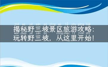 揭秘野三坡景区旅游攻略：玩转野三坡，从这里开始！