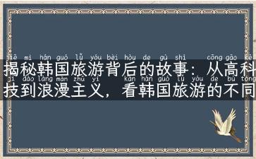 揭秘韩国旅游背后的故事：从高科技到浪漫主义，看韩国旅游的不同面貌！