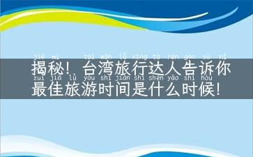 揭秘！台湾旅行达人告诉你最佳旅游时间是什么时候！