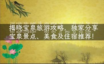 揭晓宝泉旅游攻略，独家分享宝泉景点、美食及住宿推荐！