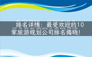 排名详情：最受欢迎的10家旅游规划公司排名揭晓！