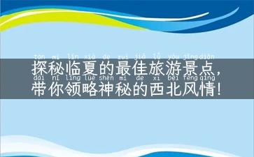 探秘临夏的最佳旅游景点，带你领略神秘的西北风情！