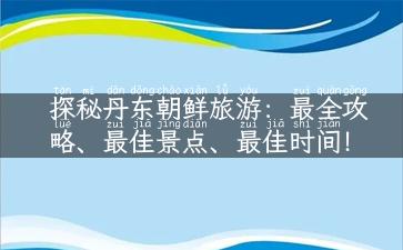 探秘丹东朝鲜旅游：最全攻略、最佳景点、最佳时间！