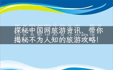 探秘中国网旅游资讯，带你揭秘不为人知的旅游攻略！