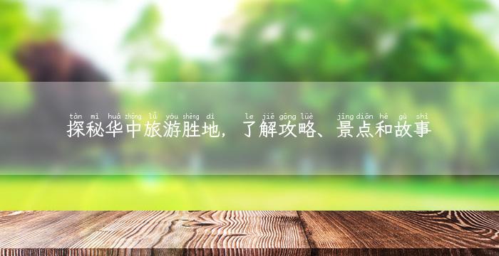 探秘华中旅游胜地，了解攻略、景点和故事