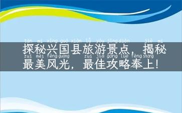 探秘兴国县旅游景点，揭秘最美风光，最佳攻略奉上！