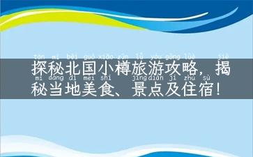 探秘北国小樽旅游攻略，揭秘当地美食、景点及住宿！