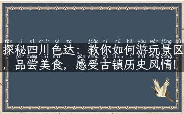 探秘四川色达：教你如何游玩景区，品尝美食，感受古镇历史风情！