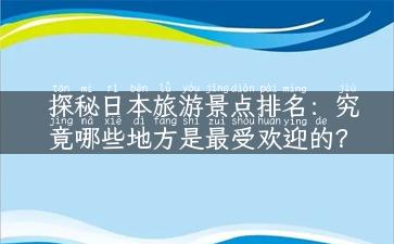 探秘日本旅游景点排名：究竟哪些地方是最受欢迎的？