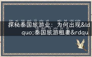 探秘泰国旅游业：为何出现“泰国旅游租妻”这一现象？