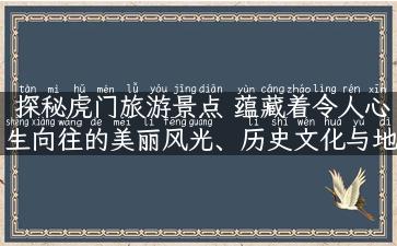 探秘虎门旅游景点 蕴藏着令人心生向往的美丽风光、历史文化与地方特色