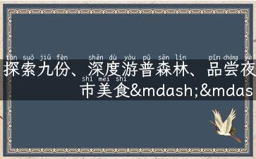 探索九份、深度游普森林、品尝夜市美食——带你畅游台湾旅游景点