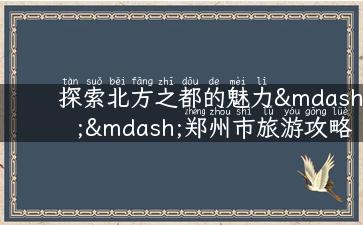 探索北方之都的魅力——郑州市旅游攻略详解