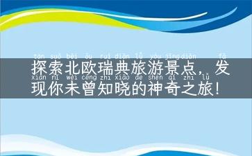 探索北欧瑞典旅游景点，发现你未曾知晓的神奇之旅！