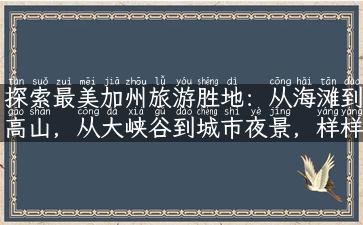 探索最美加州旅游胜地：从海滩到高山，从大峡谷到城市夜景，样样俱全！