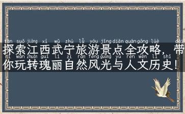 探索江西武宁旅游景点全攻略，带你玩转瑰丽自然风光与人文历史！