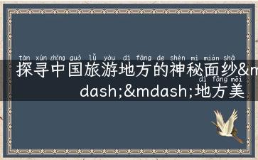 探寻中国旅游地方的神秘面纱——地方美食、景点攻略、故事分享。