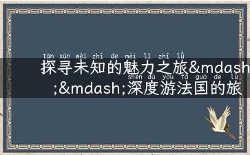 探寻未知的魅力之旅——深度游法国的旅游资源