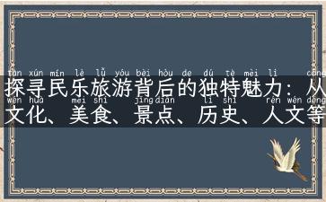 探寻民乐旅游背后的独特魅力：从文化、美食、景点、历史、人文等多方面为您解读！