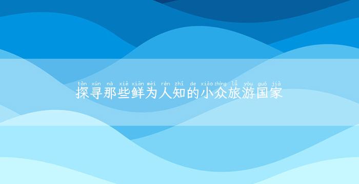 探寻那些鲜为人知的小众旅游国家