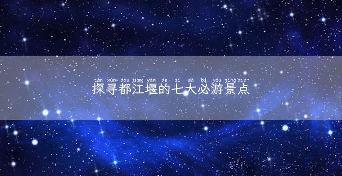 探寻都江堰的七大必游景点