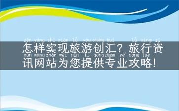 怎样实现旅游创汇？旅行资讯网站为您提供专业攻略！