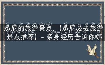 悉尼的旅游景点,【悉尼必去旅游景点推荐】- 亲身经历告诉你哪些景点最值得来！