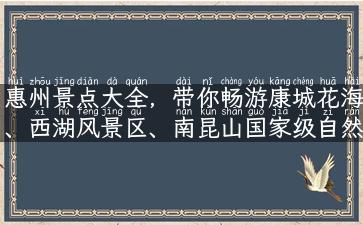 惠州景点大全，带你畅游康城花海、西湖风景区、南昆山国家级自然保护区各大旅游景点！