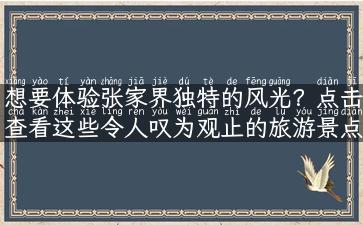 想要体验张家界独特的风光？点击查看这些令人叹为观止的旅游景点图片！