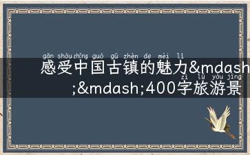 感受中国古镇的魅力——400字旅游景点推荐