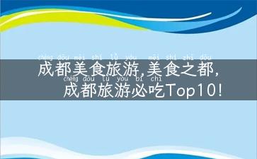 成都美食旅游,美食之都，成都旅游必吃Top10！