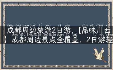 成都周边旅游2日游,【品味川西】成都周边景点全覆盖，2日游轻松搞定！