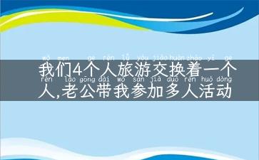 我们4个人旅游交换着一个人,老公带我参加多人活动