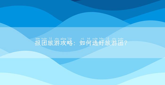 报团旅游攻略：如何选好旅游团？