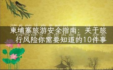 柬埔寨旅游安全指南：关于旅行风险你需要知道的10件事