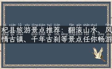 杞县旅游景点推荐：翻滚山水、风情古镇、千年古刹等景点任你畅游！