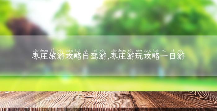 枣庄旅游攻略自驾游,枣庄游玩攻略一日游