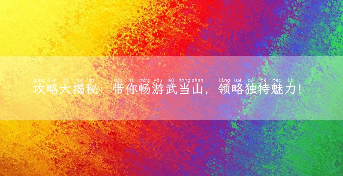 攻略大揭秘：带你畅游武当山，领略独特魅力！