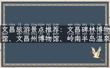 文昌旅游景点推荐：文昌碑林博物馆、文昌州博物馆、岭南半岛温泉度假村、嘉年华百汇购物中心、黄龙岩风景区