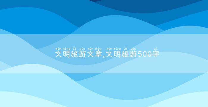 文明旅游文章,文明旅游500字