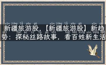 新疆旅游股,【新疆旅游股】新趋势：探秘丝路故事，看百姓新生活！