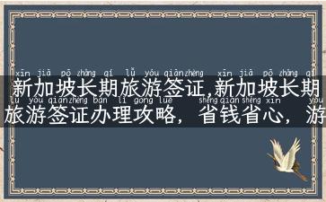 新加坡长期旅游签证,新加坡长期旅游签证办理攻略，省钱省心，游遍新加坡！