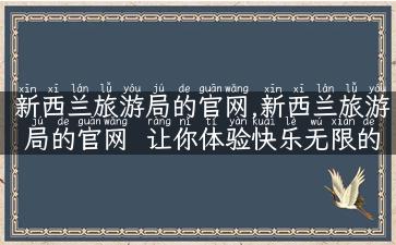 新西兰旅游局的官网,新西兰旅游局的官网  让你体验快乐无限的旅行