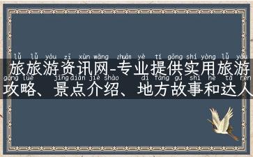 旅旅游资讯网-专业提供实用旅游攻略、景点介绍、地方故事和达人分享。