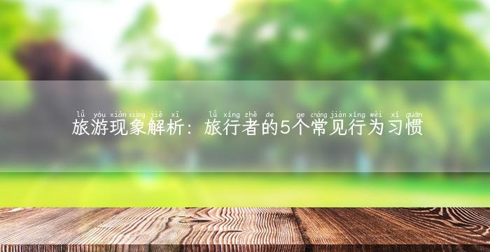 旅游现象解析：旅行者的5个常见行为习惯