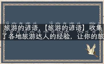 旅游的谚语,【旅游的谚语】收集了各地旅游达人的经验，让你的旅途不再迷茫！