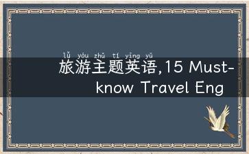 旅游主题英语,15 Must-know Travel English Phrases for Your Next Adventure!