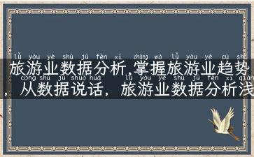 旅游业数据分析,掌握旅游业趋势，从数据说话，旅游业数据分析浅析！