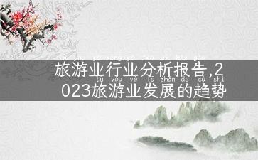 旅游业行业分析报告,2023旅游业发展的趋势