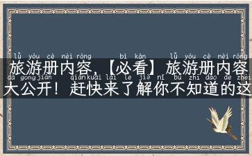 旅游册内容,【必看】旅游册内容大公开！赶快来了解你不知道的这些旅游攻略！